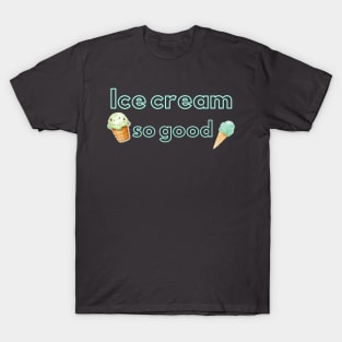 Ice cream so good T-Shirt